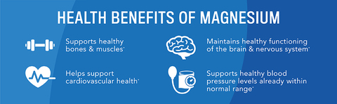 Health Benefits of Magnesium: supports bones and muscles, cardiovascular health, brain and nervous system function, healthy blood pressure.