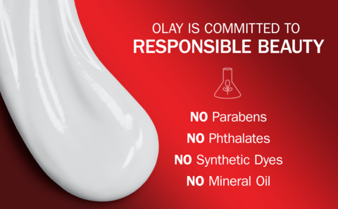OLAY IS COMMITTED TO RESPONSIBLE BEAUTY - NO PARABENS, NO PHTHALATES, NO SYNTHETIC DYES, NO MINERIAL OILS