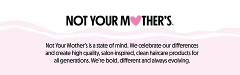 Not Your Mother&#39;s is a state of mind. We celebrate our differences and create high quality, salon-inspired, clean haircare products for all generations. We&#39;re bold, different and always evolving.