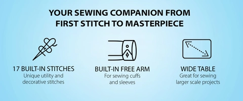 YOUR SEWING COMPANION FROM FIRST STITCH TO MASTERPIECE:  17 BUILT-IN STICHES Unique utility and decorative stitches  BUILT-IN FREE ARM For sewing cuffs and sleeves   Wide Table  Great for sewing larger scale projects 