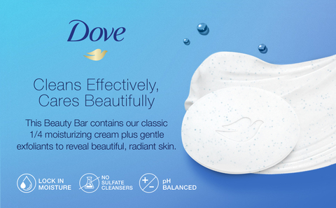 Headline:   Cleans Effectively, Cares Beautifully                           Subhead: This beauty bar contains our classic 1/4 moisture cream plus gentle exfoliants to reveal beautiful, radiant skin.                                             Icons:  Locks in Moisture | No Sulfate | Fragrance Free Visual: logo + Dove bar