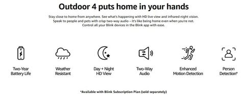 Outdoor 4 puts home in your hands  Stay close to home from anywhere. See what’s happening with HD live view and infrared night vision. Speak to people and pets with crisp two-way audio – it’s like being home even when you’re not. Control all your Blink devices in the Blink app with ease.