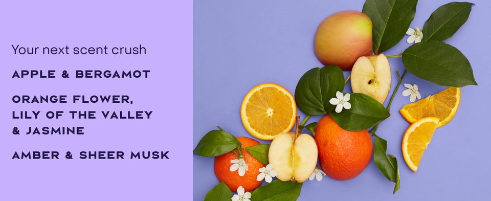 Text reads: "Your next scent crush. APPLE &amp; BERGAMOT, ORANGE FLOWER, LILY OF THE VALLEY &amp; JASMINE, AMBER &amp; SHEER MUSK."