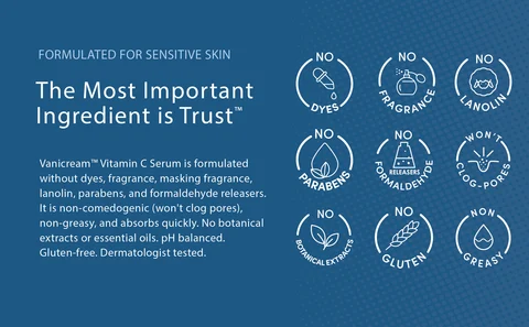 FORMULATED FOR SENSITIVE SKIN. The Most Important Ingredient is Trust™. Vanicream™ Vitamin C Serum is formulated without dyes, fragrance, masking fragrance, lanolin, parabens, and formaldehyde releasers. It is non-comedogenic (won&#39;t clog pores), non-greasy, and absorbs quickly. No botanical extracts or essential oils. pH balanced. Gluten-free. Dermatologist tested.
