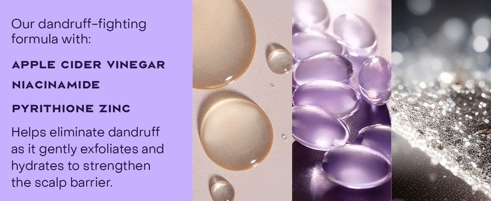 Text reads: "Our dandruff-fighting formula with: APPLE CIDER VINEGAR, NIACINAMIDE, PYRITHIONE ZINC. Helps eliminate dandruff as it gently exfoliates and hydrates to strengthen the scalp barrier."