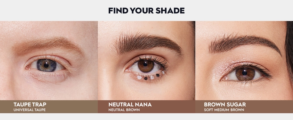 SHOWCASING BIG BUSH BROW FND YOUR SHADES INCLUIDING TAUPE TRAP, BRUNETTE BETTY, 